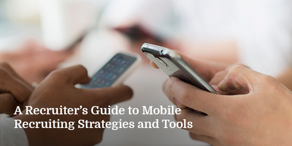 A Recruiter’s Guide to Mobile Recruiting Strategies and Tools