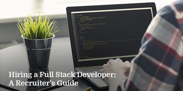 Hiring a Full Stack Developer: A Recruiter’s Guide