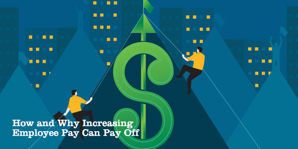 How and Why Increasing Employee Pay Can Pay Off?
