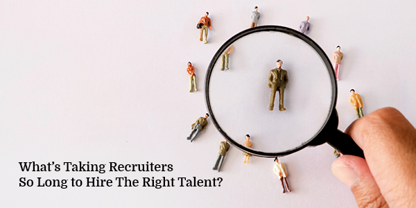 What’s Taking Recruiters So Long to Hire The Right Talent