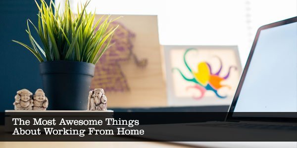 The Most Awesome Things About Working From Home