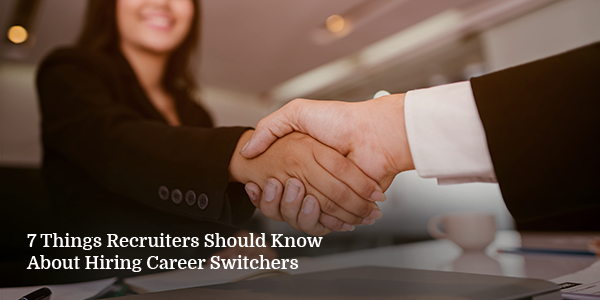 7 Things Recruiters Should Know About Hiring Career Switchers