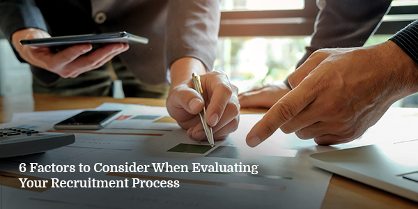 6 Factors to Consider When Evaluating Your Recruitment Process
