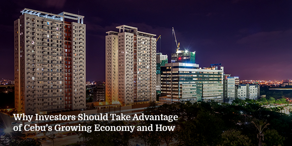 Why Investors Should Take Advantage of Cebu’s Growing Economy and How