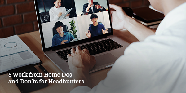8 Work from Home Dos and Don’ts for Headhunters