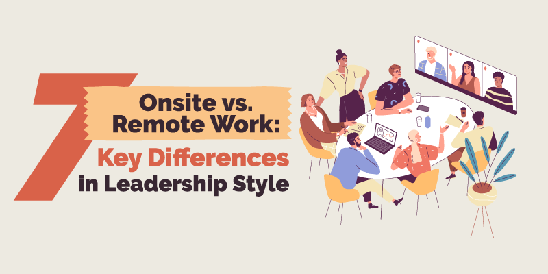 Onsite vs. Remote Work: 7 Key Differences in Leadership Style