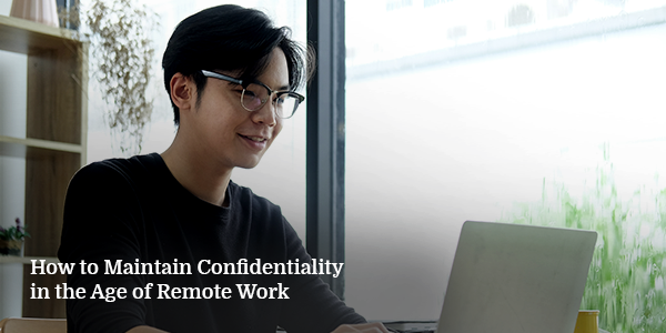 How to Maintain Confidentiality in the Age of Remote Work