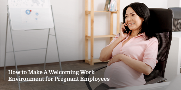 How to Make a Welcoming Work Environment for Pregnant Employees
