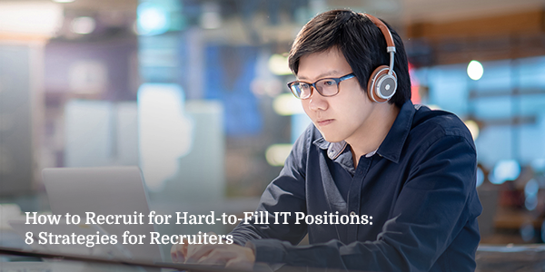 How to Recruit for Hard-to-Fill IT Positions: 8 Strategies for Recruiters