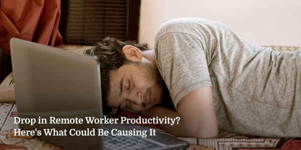 Drop in Remote Worker Productivity? Here’s What Could be Causing it