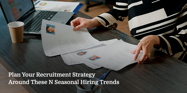 Plan Your Recruitment Strategy Around These 6 Seasonal Hiring Trends