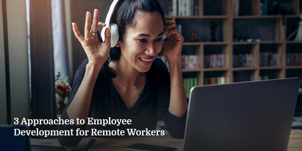 3 Approaches to Employee Development for Remote Workers