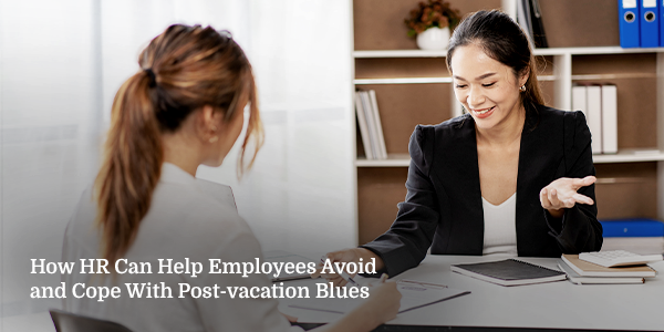 How HR Can Help Employees Avoid and Cope With Post-vacation Blues
