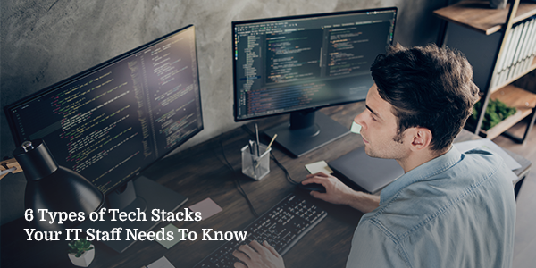 6 Types of Tech Stacks Your IT Staff Needs to Know