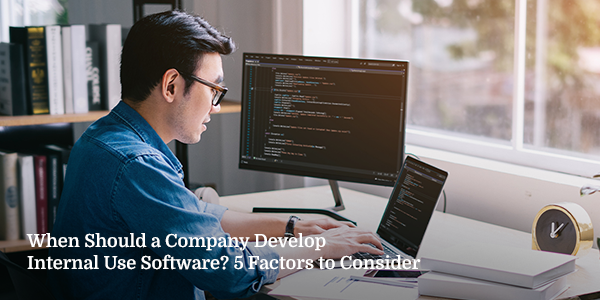 When Should a Company Develop Internal Use Software? 5 Factors to Consider